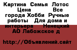 Картина “Семья (Лотос)“ › Цена ­ 3 500 - Все города Хобби. Ручные работы » Для дома и интерьера   . Ненецкий АО,Лабожское д.